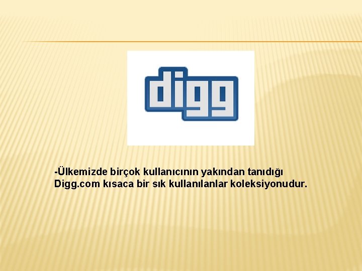 -Ülkemizde birçok kullanıcının yakından tanıdığı Digg. com kısaca bir sık kullanılanlar koleksiyonudur. 