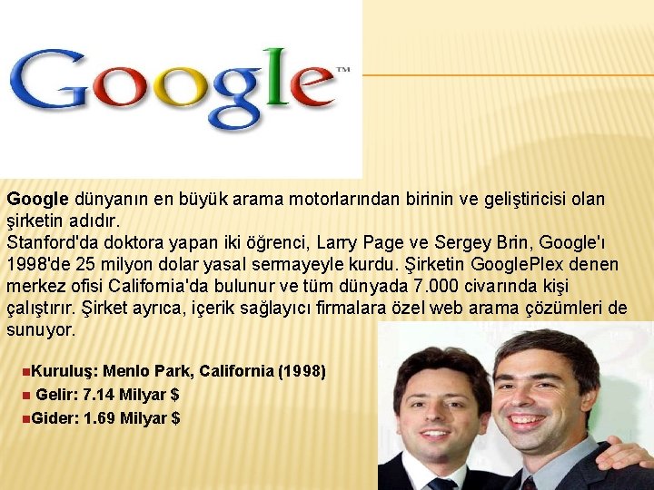 Google dünyanın en büyük arama motorlarından birinin ve geliştiricisi olan şirketin adıdır. Stanford'da doktora