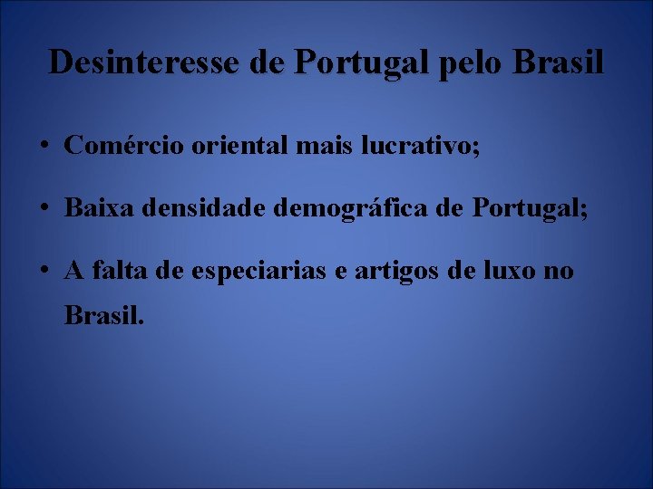 Desinteresse de Portugal pelo Brasil • Comércio oriental mais lucrativo; • Baixa densidade demográfica