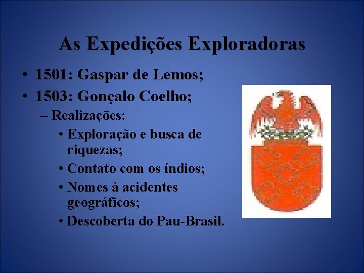 As Expedições Exploradoras • 1501: Gaspar de Lemos; • 1503: Gonçalo Coelho; – Realizações: