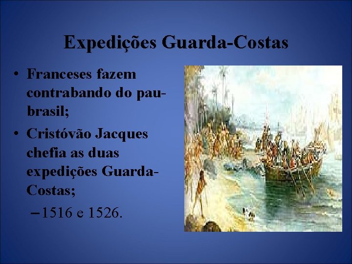 Expedições Guarda-Costas • Franceses fazem contrabando do paubrasil; • Cristóvão Jacques chefia as duas