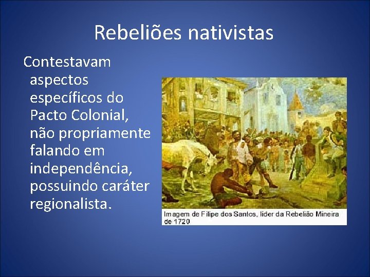 Rebeliões nativistas Contestavam aspectos específicos do Pacto Colonial, não propriamente falando em independência, possuindo