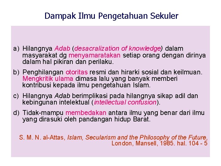 Dampak Ilmu Pengetahuan Sekuler a) Hilangnya Adab (desacralization of knowledge) dalam masyarakat dg menyamaratakan