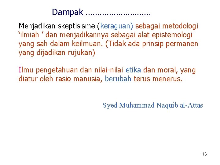 Dampak ……………. Menjadikan skeptisisme (keraguan) sebagai metodologi ‘ilmiah ’ dan menjadikannya sebagai alat epistemologi