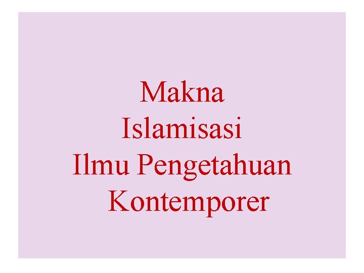 Makna Islamisasi Ilmu Pengetahuan Kontemporer 18 