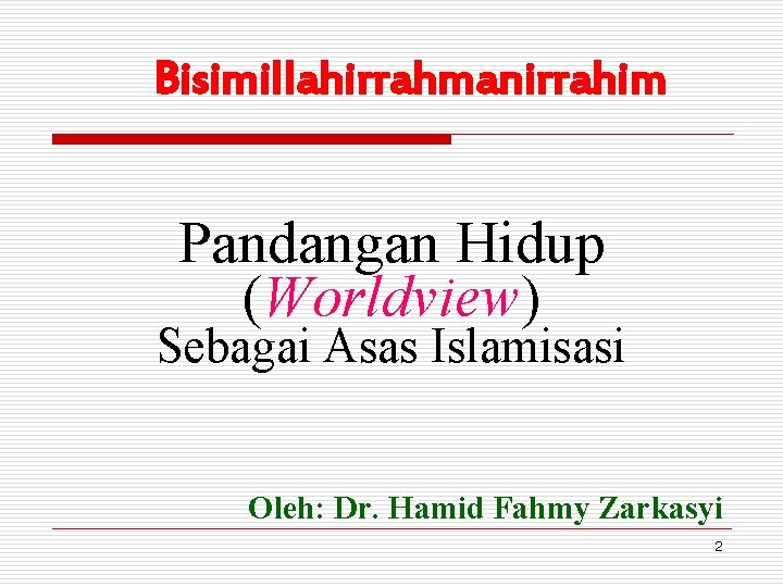 Bisimillahirrahmanirrahim Pandangan Hidup (Worldview) Sebagai Asas Islamisasi Oleh: Dr. Hamid Fahmy Zarkasyi 2 