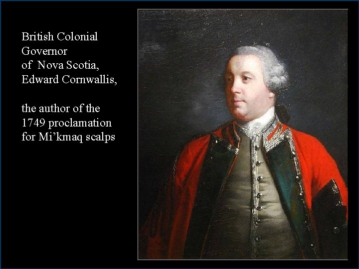 British Colonial Governor of Nova Scotia, Edward Cornwallis, the author of the 1749 proclamation