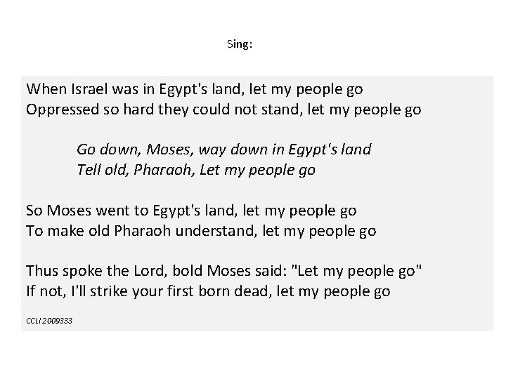 Sing: When Israel was in Egypt's land, let my people go Oppressed so hard