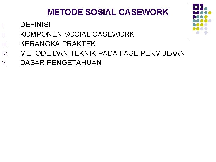 METODE SOSIAL CASEWORK I. III. IV. V. DEFINISI KOMPONEN SOCIAL CASEWORK KERANGKA PRAKTEK METODE