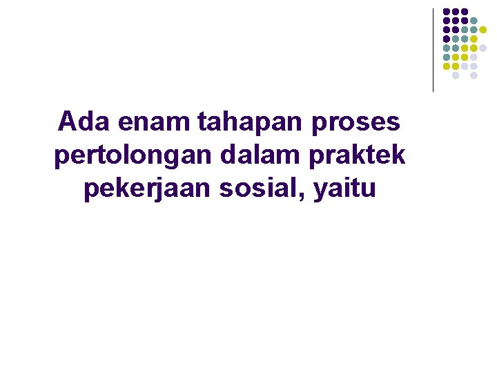 Ada enam tahapan proses pertolongan dalam praktek pekerjaan sosial, yaitu 