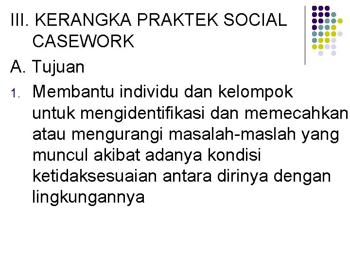 III. KERANGKA PRAKTEK SOCIAL CASEWORK A. Tujuan 1. Membantu individu dan kelompok untuk mengidentifikasi