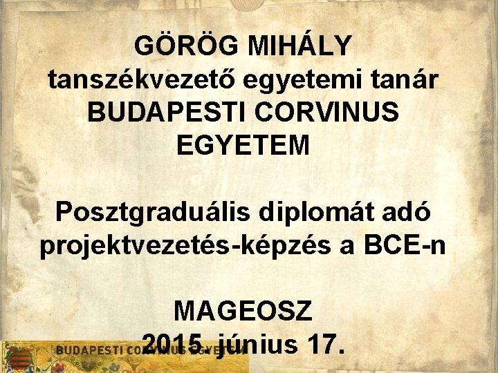 GÖRÖG MIHÁLY tanszékvezető egyetemi tanár BUDAPESTI CORVINUS EGYETEM Posztgraduális diplomát adó projektvezetés-képzés a BCE-n