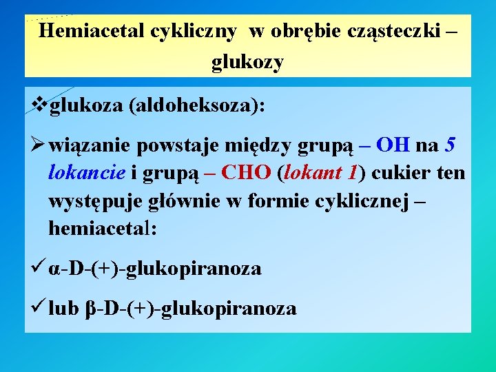 Hemiacetal cykliczny w obrębie cząsteczki – glukozy vglukoza (aldoheksoza): Ø wiązanie powstaje między grupą