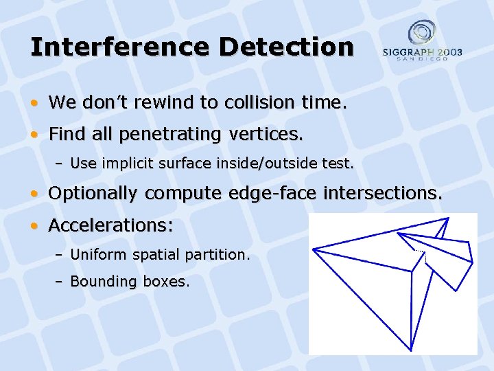 Interference Detection • We don’t rewind to collision time. • Find all penetrating vertices.
