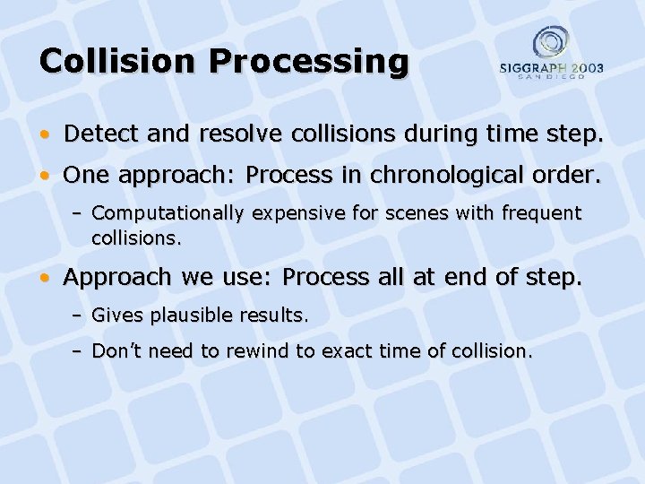 Collision Processing • Detect and resolve collisions during time step. • One approach: Process