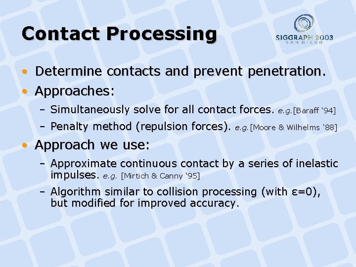 Contact Processing • Determine contacts and prevent penetration. • Approaches: – Simultaneously solve for