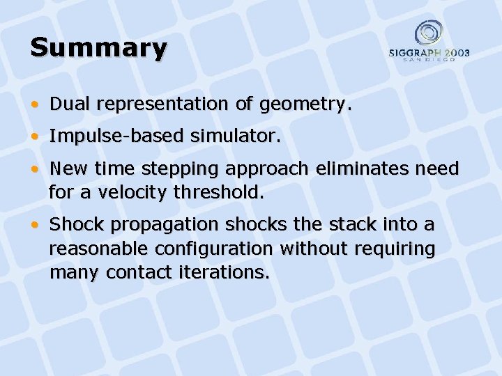 Summary • Dual representation of geometry. • Impulse-based simulator. • New time stepping approach