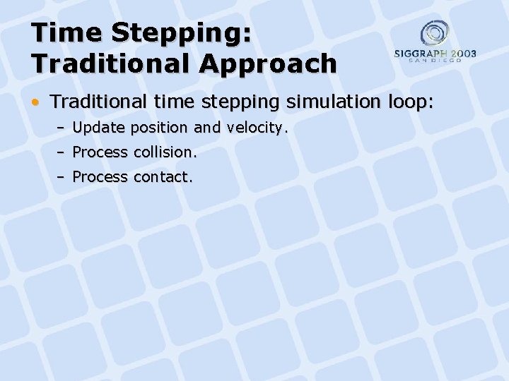 Time Stepping: Traditional Approach • Traditional time stepping simulation loop: – Update position and