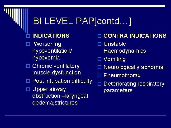 BI LEVEL PAP[contd…] o INDICATIONS o CONTRA INDICATIONS o Worsening o Unstable hypoventilation/ hypoxemia