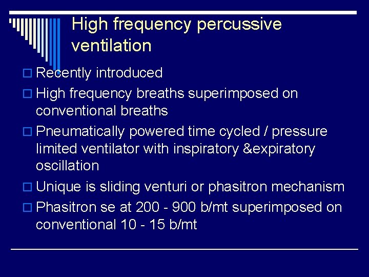 High frequency percussive ventilation o Recently introduced o High frequency breaths superimposed on conventional