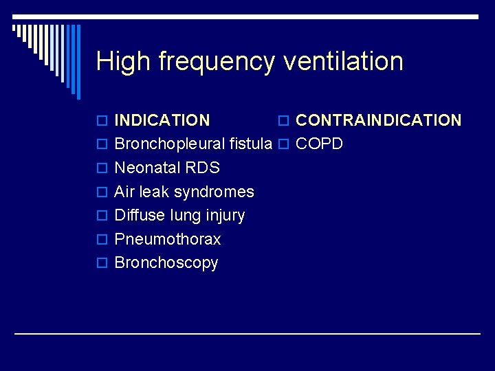 High frequency ventilation o INDICATION o CONTRAINDICATION o Bronchopleural fistula o COPD o Neonatal