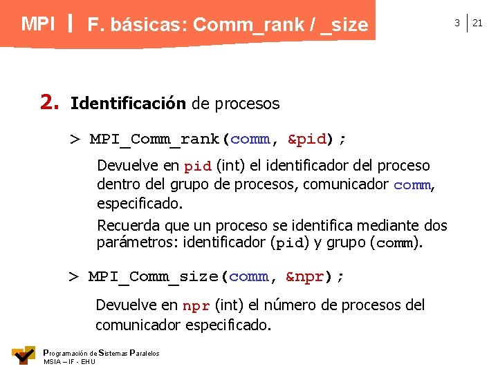 MPI 2. F. básicas: Comm_rank / _size Identificación de procesos > MPI_Comm_rank(comm, &pid); Devuelve