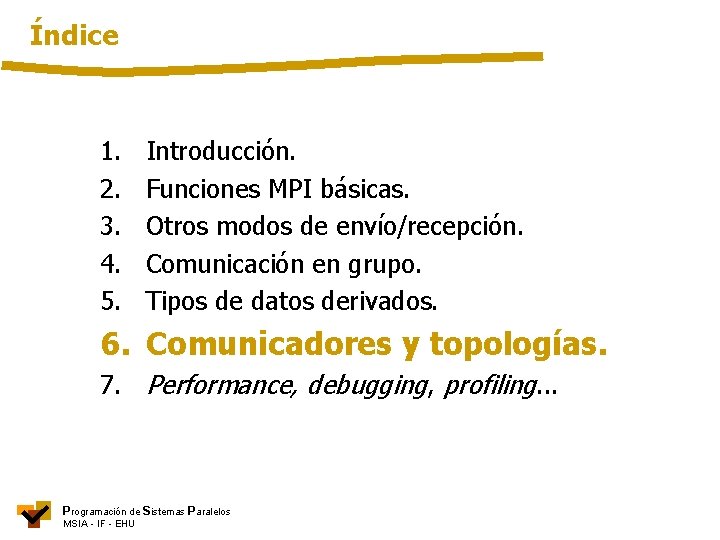 Índice 1. 2. 3. 4. 5. Introducción. Funciones MPI básicas. Otros modos de envío/recepción.