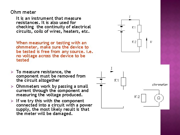 Ohm meter It is an instrument that measure resistances. It is also used for