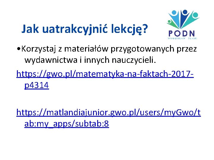 Jak uatrakcyjnić lekcję? • Korzystaj z materiałów przygotowanych przez wydawnictwa i innych nauczycieli. https: