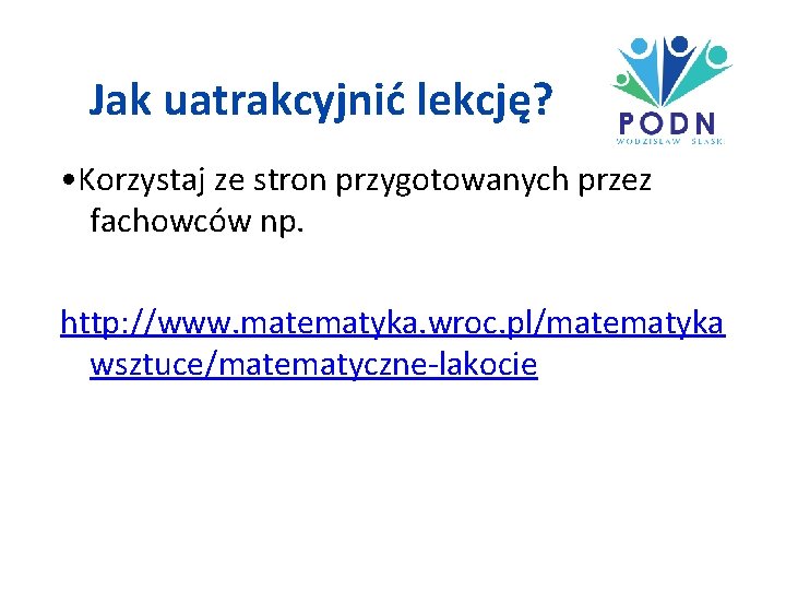 Jak uatrakcyjnić lekcję? • Korzystaj ze stron przygotowanych przez fachowców np. http: //www. matematyka.