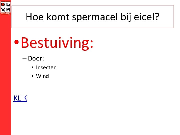 Hoe komt spermacel bij eicel? • Bestuiving: – Door: • Insecten • Wind KLIK