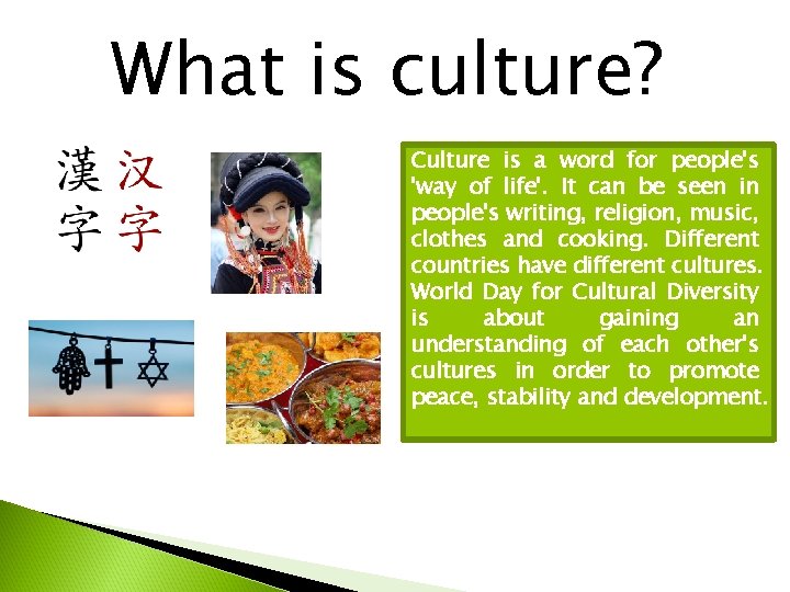 What is culture? Culture is a word for people's 'way of life'. It can