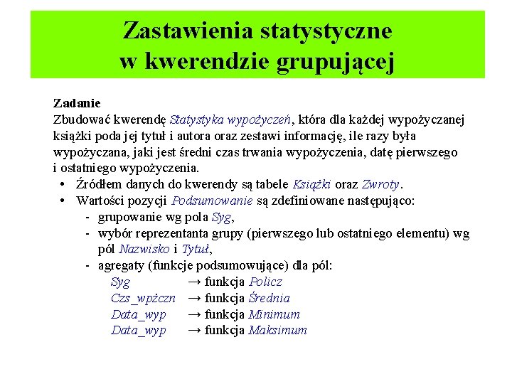 Zastawienia statystyczne w kwerendzie grupującej Zadanie Zbudować kwerendę Statystyka wypożyczeń, która dla każdej wypożyczanej