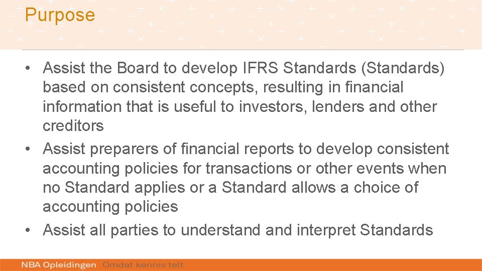 Purpose • Assist the Board to develop IFRS Standards (Standards) based on consistent concepts,