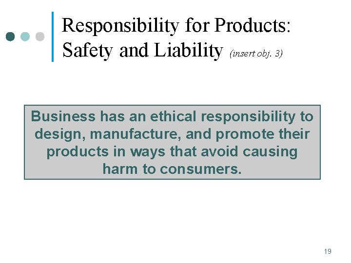 Responsibility for Products: Safety and Liability (insert obj. 3) Business has an ethical responsibility