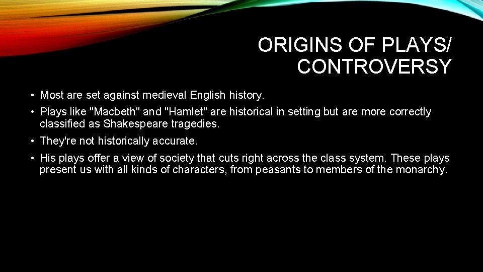 ORIGINS OF PLAYS/ CONTROVERSY • Most are set against medieval English history. • Plays