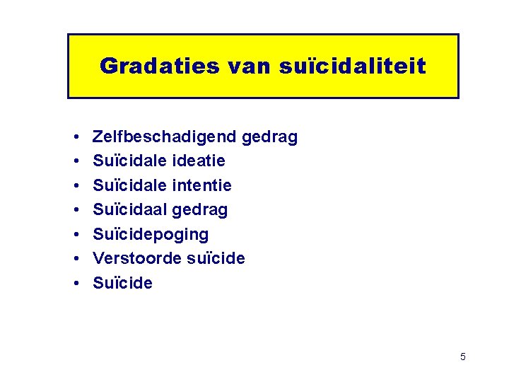 Gradaties van suïcidaliteit • • Zelfbeschadigend gedrag Suïcidale ideatie Suïcidale intentie Suïcidaal gedrag Suïcidepoging