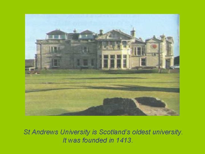 St Andrews University is Scotland’s oldest university. It was founded in 1413. 