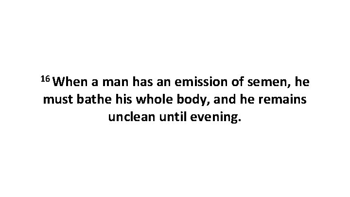 16 When a man has an emission of semen, he must bathe his whole