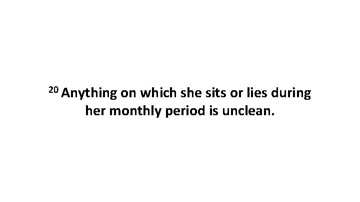 20 Anything on which she sits or lies during her monthly period is unclean.