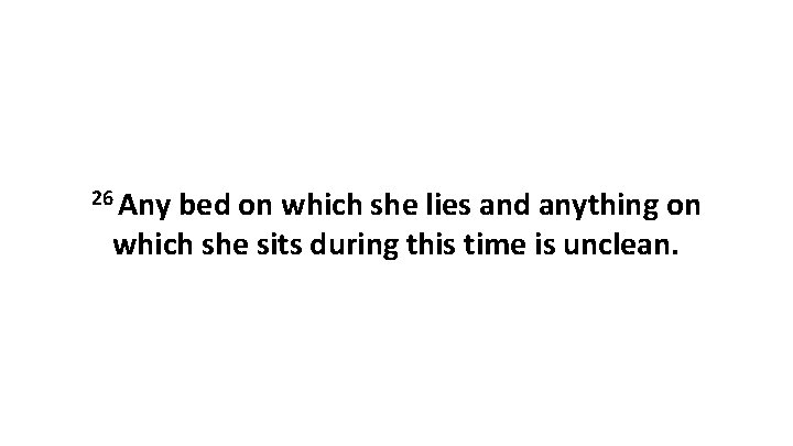 26 Any bed on which she lies and anything on which she sits during