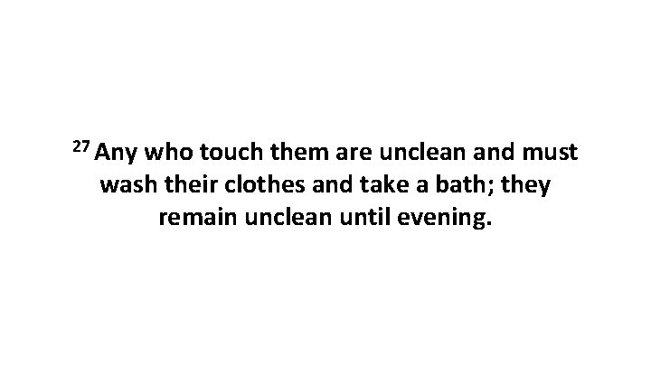 27 Any who touch them are unclean and must wash their clothes and take