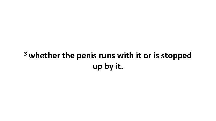 3 whether the penis runs with it or is stopped up by it. 