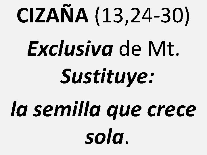 CIZAÑA (13, 24 -30) Exclusiva de Mt. Sustituye: la semilla que crece sola. 