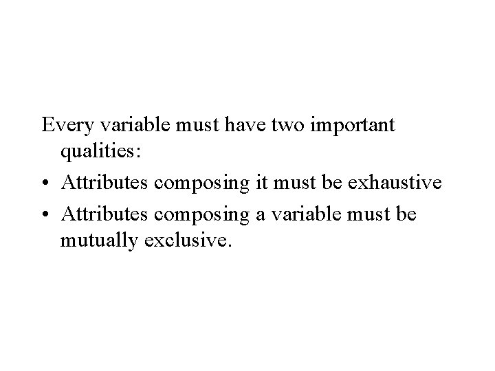 Every variable must have two important qualities: • Attributes composing it must be exhaustive