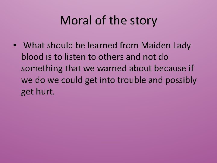 Moral of the story • What should be learned from Maiden Lady blood is