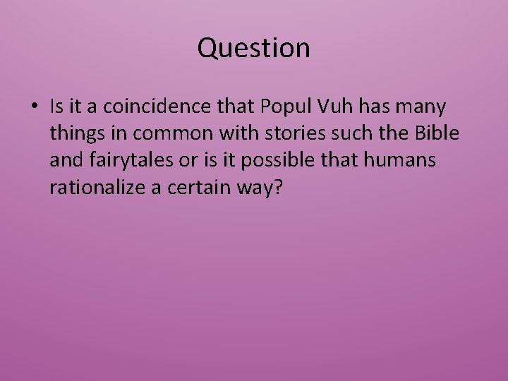 Question • Is it a coincidence that Popul Vuh has many things in common