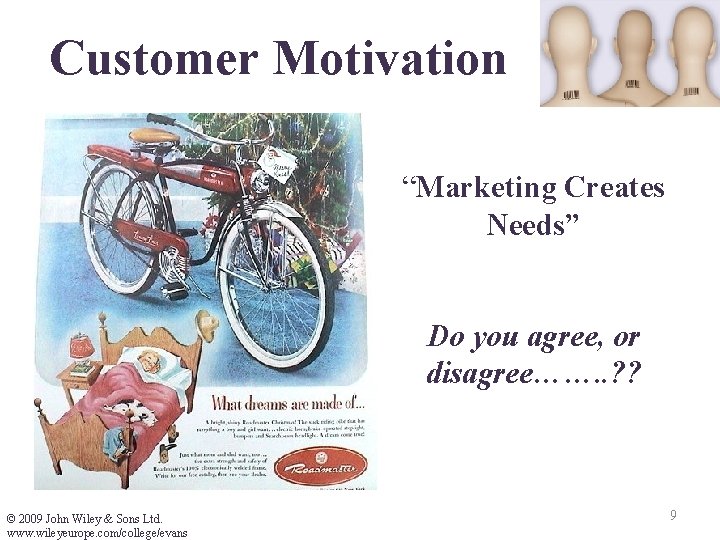 Customer Motivation “Marketing Creates Needs” Do you agree, or disagree……. . ? ? ©