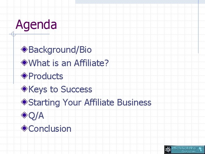 Agenda Background/Bio What is an Affiliate? Products Keys to Success Starting Your Affiliate Business