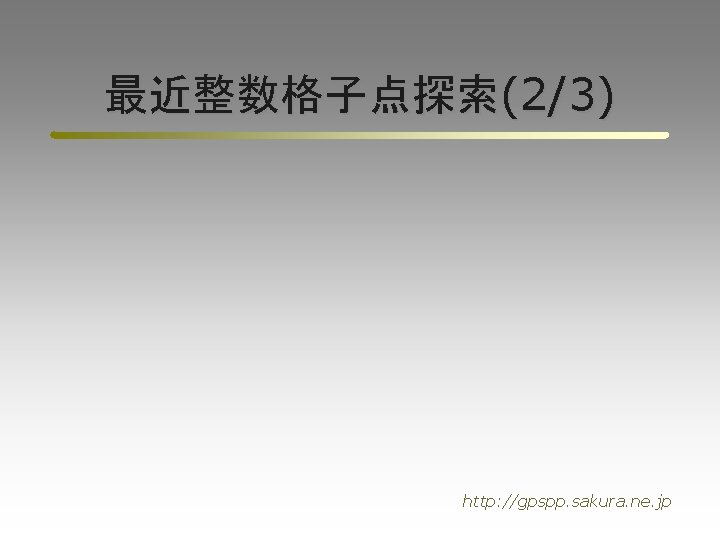 最近整数格子点探索(2/3) http: //gpspp. sakura. ne. jp 